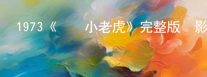 影視迷鄧廣平的個人博客,1973《廣東小老虎》完整版電影/在線觀看/百度云-美劇天堂